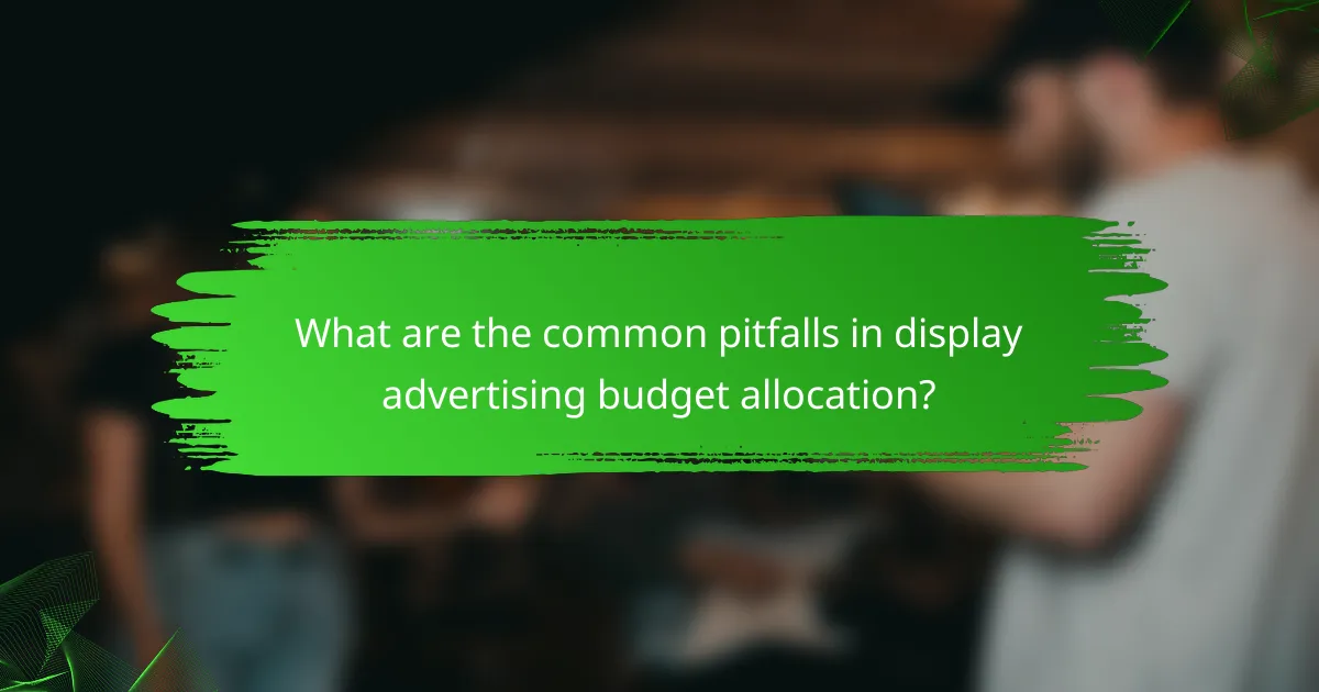 What are the common pitfalls in display advertising budget allocation?